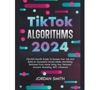 Tiktok Algorithms 2024 Dollars15,000/Month Guide To Escape Your Job And Build An Successful Social Media Marketing Business From Home Using Your Personal Account, Branding, Seo, Influencer