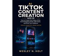 TikTok Content Creation with AI: How to Create Viral Videos, Write Scroll-Stopping Hooks, Edit Faster, and Grow Your Audience