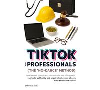 TikTok for professionals (the 'no-dance' method): How lawyers, consultants, accountants, and B2B experts can build authority and acquire high-value clients with 60-second videos