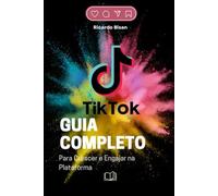 TikTok: Guia Completo para Crescer e Engajar na Plataforma: Como conquistar seguidores, viralizar vídeos e se destacar no TikTok