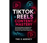 TikTok & Reels Content Mastery: The Proven System to Explode Your Brand, Build a Loyal Audience & Create Six-Figure Sales Organically