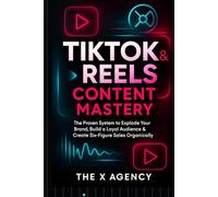 TikTok & Reels Content Mastery: The Proven System to Explode Your Brand, Build a Loyal Audience & Create Six-Figure Sales Organically