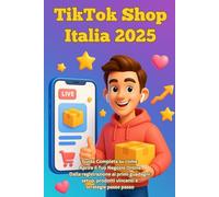 TikTok Shop Italia 2025: Guida Completa su come Aprire il Tuo Negozio Online Dalla registrazione ai primi guadagni: setup, prodotti vincenti e strategie passo passo