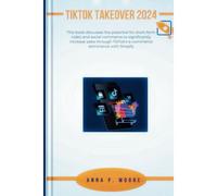 Tiktok Takeover 2024: This Book Discusses The Potential For Short-Form Video And Social Commerce To Significantly Increase Sales Through Tiktok's E-Commerce Dominance With Shopify.