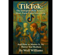 TikTok: The Indispensable Artist's Short-Form Video Ecosystem: And How to Master It, No Matter Your Medium