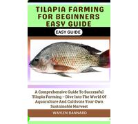 Tilapia Farming For Beginners Easy Guide: A Comprehensive Guide To Successful Tilapia Farming - Dive Into The World Of Aquaculture And Cultivate Your Own Sustainable Harvest