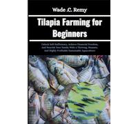 Tilapia Farming for Beginners: Unlock Self-Sufficiency, Achieve Financial Freedom, And Nourish Your Family With A Thriving, Humane, And Highly Profitable Sustainable Aquaculture