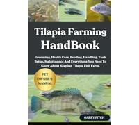 TILAPIA FARMING HANDBOOK: Grooming, Health Care, Feeding, Handling, Tank Setup, Maintenance And Everything You Need To Know About Keeping Tilapia Fish Farm.