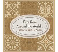 Tiles From Around The World I Colouring Book For Adults: Inspired by Ancient and Artistic Ceramic Tile Art Traditions : Medieval, Egyptian, Art Nouveau, Morrocan & European Designs