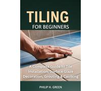 Tiling For Beginners: A Complete Guide to Tile Installation, Surface Glaze Decoration, Grouting & Caulking.