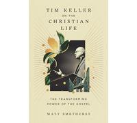 Tim Keller on the Christian Life: The Transforming Power of the Gospel