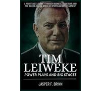 Tim Leiweke: Power Plays and Big Stages: A High-Stakes Journey Through Business, Leadership, and the Billion-Dollar World of Sports and Entertainment