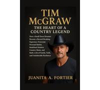 Tim McGraw: The Heart of a Country Legend: How a Small-Town Dreamer Became a Record-Breaking Superstar, Overcame Personal Battles, Redefined Modern ... of Family, Faith, and Unshakeable Resilience