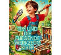 Tim und die fliegende Werkzeugkiste: Ein magisches Abenteuer für kleine Helden und große Tüftler!