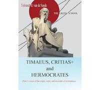 TIMAEUS, CRITIAS+ and HERMOCRATES: Plato’s vision of the origin, order, and downfall of civilizations