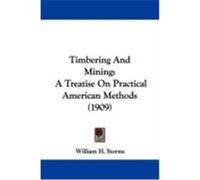 Timbering and Mining: A Treatise on Practical American Methods (1909) Storms, William H. (Auteur)