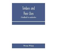 Timbers And Their Uses; A Handbook For Woodworkers, Merchants, And All Interested In The Conversion And Use Of Timber