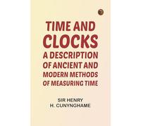 Time and Clocks: A Description of Ancient and Modern Methods of Measuring Time