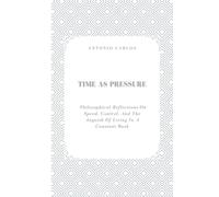 Time as Pressure Philosophical reflections: Philosophical Reflections on Speed, Control, and the Anguish of Living in a Constant Rush