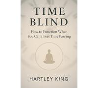 Time Blind: How to Function When You Can’t Feel Time Passing: A Practical Guide to ADHD Time Management, Executive Dysfunction, and Living with Invisible Deadlines