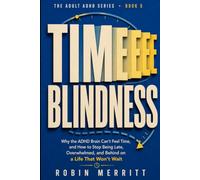 Time Blindness: Why the ADHD Brain Can't Feel Time, and How to Stop Being Late, Overwhelmed, and Behind on a Life That Won't Wait