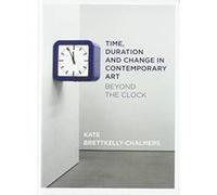 Time, Duration and Change in Contemporary Art: Beyond the Clock - [Version Originale] Inconnu (Auteur)