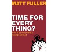 Time for Every Thing? How to be busy without feeling burdened (Live Different) Matt Fuller (Auteur)
