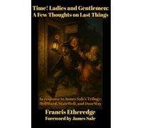 Time! Ladies and Gentlemen--A Few Thoughts on Last Things: In response to James Sale’s Trilogy--HellWard, StairWell, and DoorWay