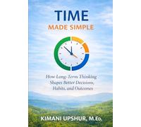 Time Made Simple: How to Think Clearly About Time, Attention, and Long-Term Tradeoffs