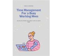 Time Management For a Busy Working Mom Balancing Work and Family Life As A Busy Mom Juggling responsibilities time management childcare prioritization - S Sara D. ManningSara D. Manning (Auteur)