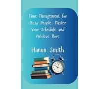 Time Management for Busy People: Master Your Schedule and Achieve More