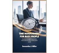 TIME MANAGEMENT FOR BUSY PEOPLE: Practical strategies to prioritize, focus and succeed in a fast-paced world