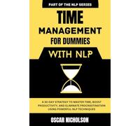 Time Management for Dummies with NLP: A 30-Day Strategy to Master Time, Boost Productivity, and Eliminate Procrastination Using Powerful NLP Techniques