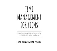 TIME MANAGEMENT FOR TEENS: Ace Your Grades and Still Have a Life + WORKSHEETS to Get You Going