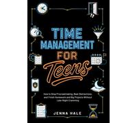 TIME MANAGEMENT FOR TEENS: How to Stop Procrastinating, Beat Distractions, and Finish Homework and Big Projects Without Late-Night Cramming