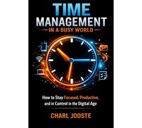 Time Management in a Busy World: How To Stay Focused, Productive, and in Control in the Digital Age