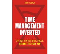 Time Management Inverted: Live with Intentional Focus, Become the Best You