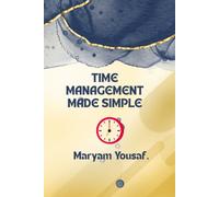 Time Management Made Simple: A Practical Guide to Planning Your Day, Staying Focused, and Getting More Done in Less Time