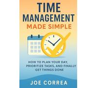 Time Management Made Simple: How to Plan Your Day, Prioritize Tasks, and Finally Get Things Done
