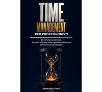Time Management per Professionisti: Smetti di procrastinare. Tecniche di Deep Work e gestione del tempo per chi ha troppi impegni.