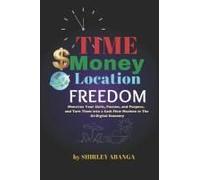 Time Money Location Freedom: Monetize Your Skills, Passion, And Purpose. Turn Them Into Cash Flow Machines In The Ai-Powered Digital Economy