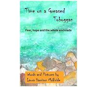 Time On A Greased Toboggan: Fear, Hope And The Whole Enchilada: 3 (Poetry By Laura Harrison Mcbride)