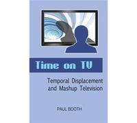 Time On Tv: Temporal Displacement And Mashup Television (Paperback) Paul Booth, (Auteur)