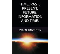 TIME. PAST, PRESENT, FUTURE. INFORMATION AND TIME.