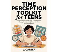 Time Perception Toolkit for Teens: Visual Systems to See Time, Estimate Tasks, Manage Homework & Arrive On Time (Without Nagging)