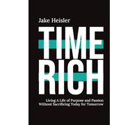 Time Rich: Living a Life of Purpose and Passion Without Sacrificing Today for Tomorrow