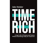 Time Rich: Living a Life of Purpose and Passion Without Sacrificing Today for Tomorrow