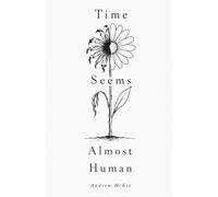 Time Seems Almost Human: Collected Works