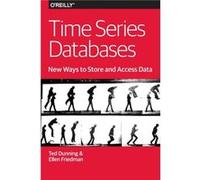 Time Series Databases New Ways to Store and Acces Data by Friedman & Ellen & M.D. Ted Dunning, Ellen Friedman (Auteur)