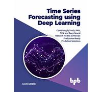 Time Series Forecasting using Deep Learning: Combining PyTorch, RNN, TCN, and Deep Neural Network Models to Provide Production-Ready Prediction Solutions (English Edition)